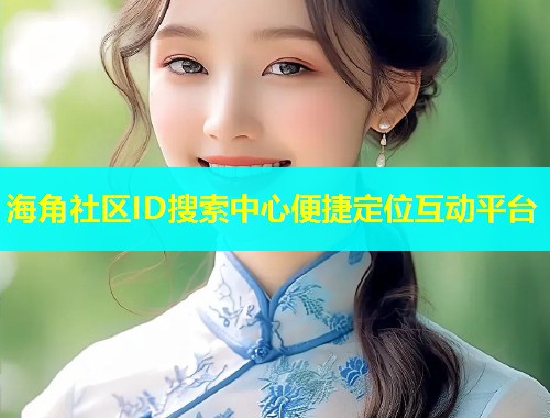 海角社区ID搜索中心便捷定位互动平台