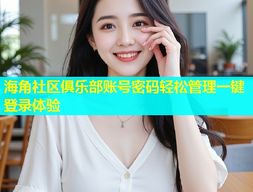 海角社区俱乐部账号密码轻松管理一键登录体验