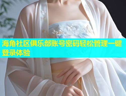 海角社区俱乐部账号密码轻松管理一键登录体验