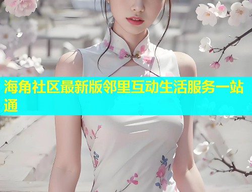 海角社区最新版邻里互动生活服务一站通