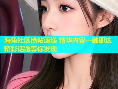 海角社区热帖速递 精华内容一触即达 精彩话题等你发现