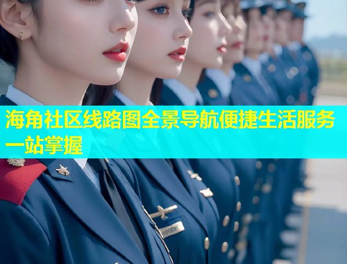 海角社区线路图全景导航便捷生活服务一站掌握