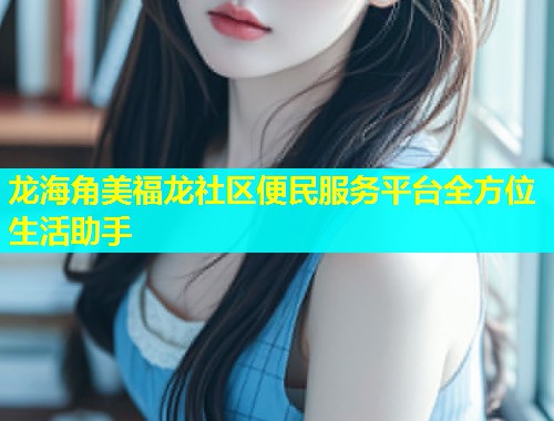 龙海角美福龙社区便民服务平台全方位生活助手