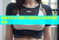 海角社区小号聊天神器轻松与妹妹畅聊无忧