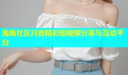 海角社区抖音精彩短视频分享与互动平台