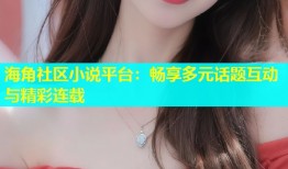 海角社区小说平台：畅享多元话题互动与精彩连载