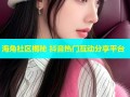 海角社区揭秘 抖音热门互动分享平台