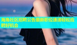 海角社区招聘公告最新职位速递轻松应聘好机会