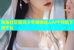 海角社区披风少年银狼成人APP导航下载平台