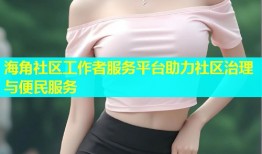 海角社区工作者服务平台助力社区治理与便民服务