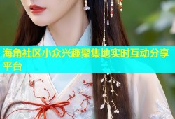 海角社区小众兴趣聚集地实时互动分享平台