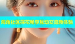 海角社区探花畅享互动交流新体验