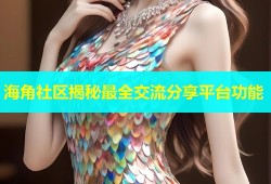 海角社区揭秘最全交流分享平台功能