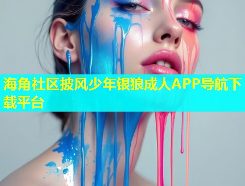 海角社区披风少年银狼成人APP导航下载平台