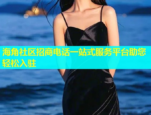 海角社区招商电话一站式服务平台助您轻松入驻