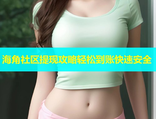 海角社区提现攻略轻松到账快速安全