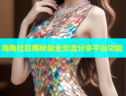 海角社区揭秘最全交流分享平台功能